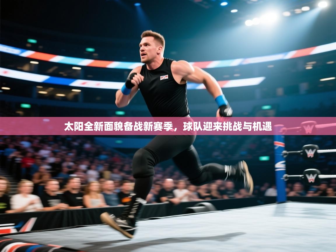 太阳全新面貌备战新赛季,球队迎来挑战与机遇 第2张